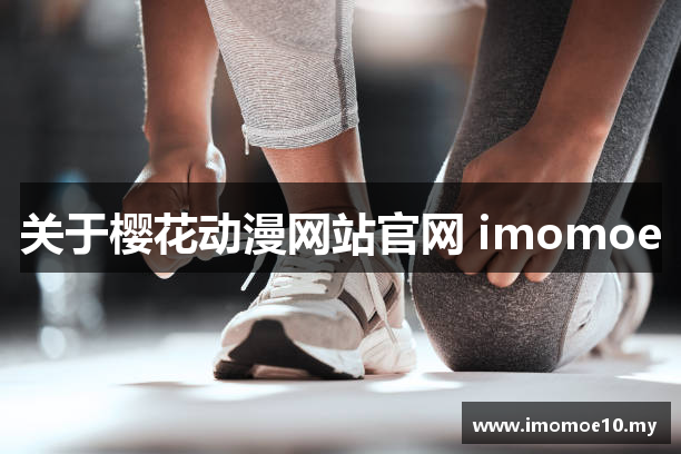 关于樱花动漫网站官网 imomoe